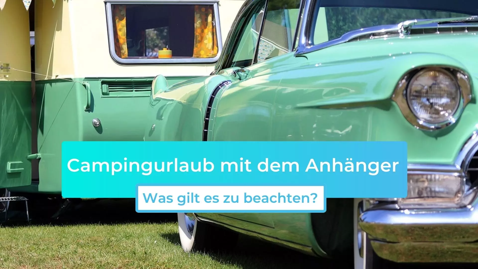 Camping und Urlaub mit dem Anhänger: Was gilt es zu beachten?