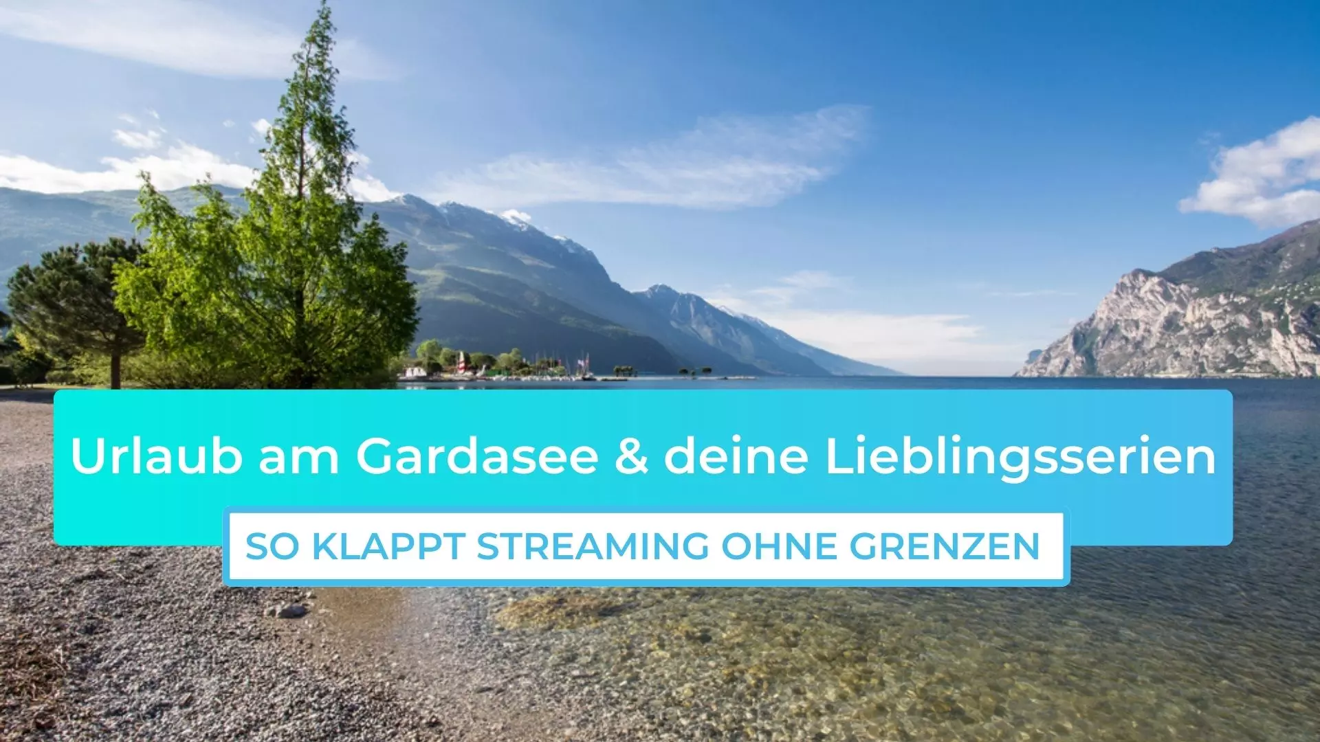 Urlaub am Gardasee & deine Lieblingsserien: So klappt Streaming ohne Grenzen